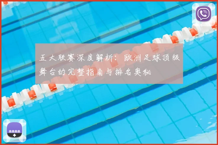 五大联赛深度解析：欧洲足球顶级舞台的完整指南与排名奥秘