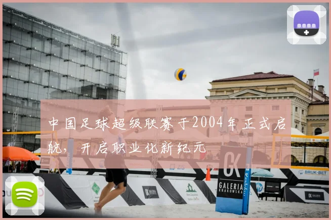中国足球超级联赛于2004年正式启航,开启职业化新纪元