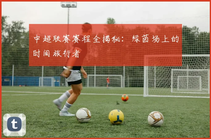 中超联赛赛程全揭秘:绿茵场上的时间旅行者