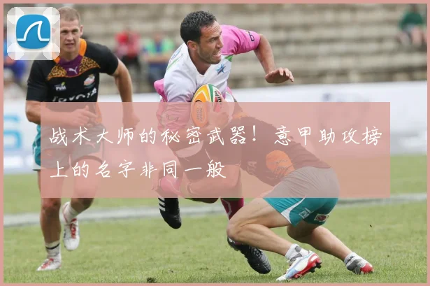 战术大师的秘密武器！意甲助攻榜上的名字非同一般