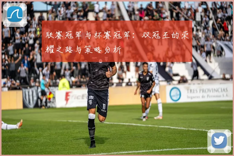 联赛冠军与杯赛冠军：双冠王的荣耀之路与策略分析