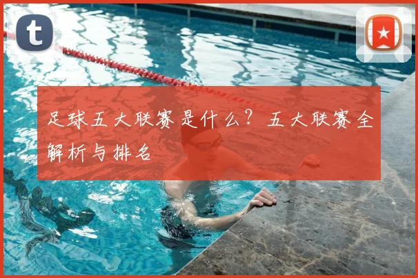 足球五大联赛是什么？五大联赛全解析与排名