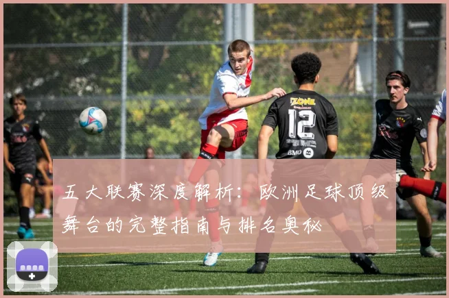 五大联赛深度解析：欧洲足球顶级舞台的完整指南与排名奥秘