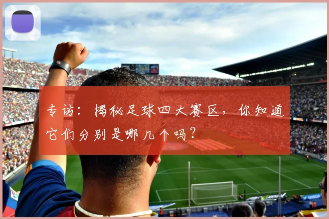专访：揭秘足球四大赛区，你知道它们分别是哪几个吗？