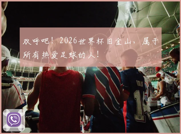 欢呼吧！2026世界杯旧金山，属于所有热爱足球的人！