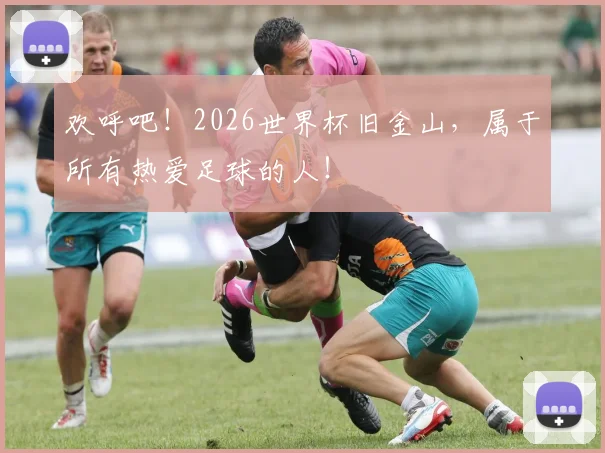 欢呼吧！2026世界杯旧金山，属于所有热爱足球的人！