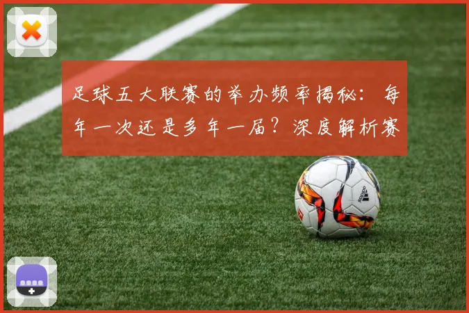 足球五大联赛的举办频率揭秘：每年一次还是多年一届？深度解析赛制与历史沿革