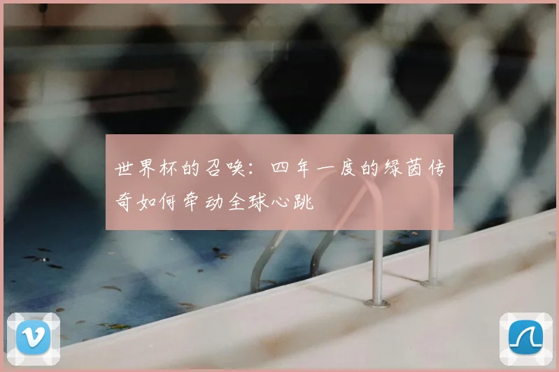 世界杯的召唤：四年一度的绿茵传奇如何牵动全球心跳